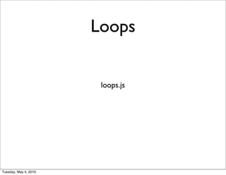 Loops


                        loops.js




Tuesday, May 4, 2010
 