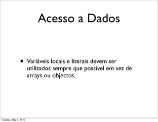Acesso a Dados


               • Variáveis locais e literais devem ser
                       utilizados sempre que possível em vez de
                       arrays ou objectos.




Tuesday, May 4, 2010
 