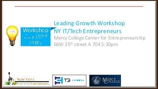 _________________________________________________________________
Leading Growth Workshop
NY IT/Tech Entrepreneurs
Mercy College Center for Entrepreneurship
66W 35th street A 704 5:30pm
 