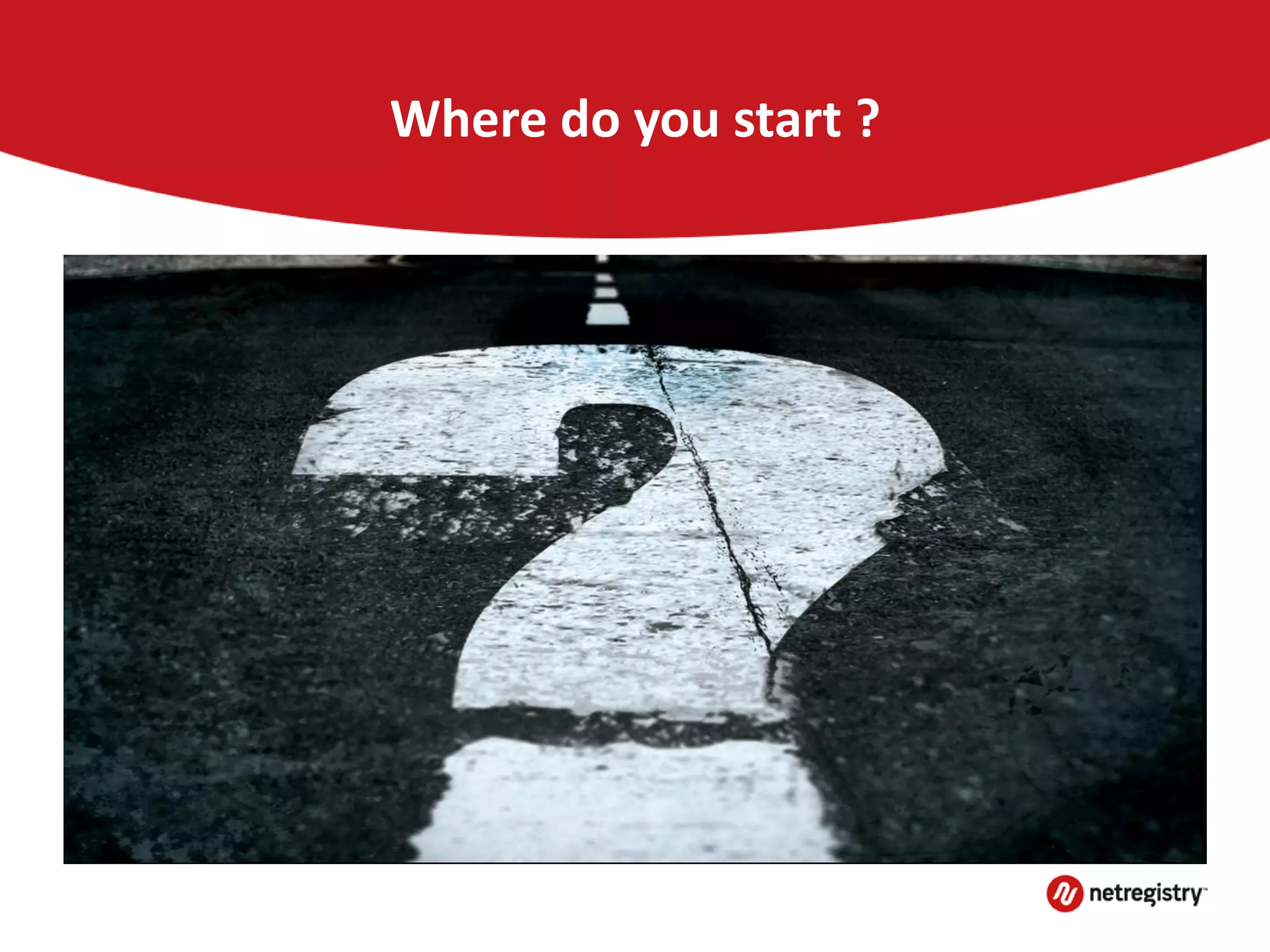 Where do you start ?
 