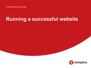 Running a successful website
Presented by Sam Shetty
 