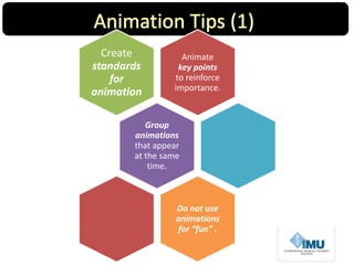 Animate
key points
to reinforce
importance.
Create
standards
for
animation
Group
animations
that appear
at the same
time.
Do not use
animations
for “fun” .
 