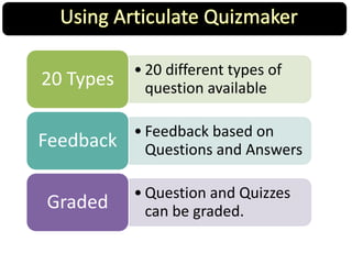 • 20 different types of
question available20 Types
• Feedback based on
Questions and AnswersFeedback
• Question and Quizzes
can be graded.Graded
 