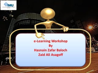 e-Learning Workshop
By
Hasnain Zafar Baloch
Zaid Ali Asagoff
 
