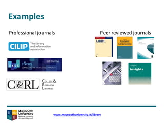 Examples
www.maynoothuniversity.ie/library
Professional journals Peer reviewed journals
 