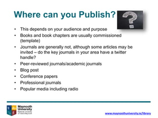 Where can you Publish?
• This depends on your audience and purpose
• Books and book chapters are usually commissioned
(tem...