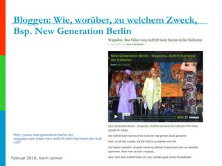 Bloggen: Wie, worüber, zu welchem Zweck, Bsp. New Generation Berlin http:// www.new-generation-berlin.de / wagadou-das-video-vom-auftritt-beim-karneval-der-kulturen /107 
