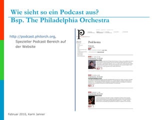 Wie sieht so ein Podcast aus?  Bsp. The Philadelphia Orchestra http:// podcast.philorch.org , Spezieller Podcast Bereich auf der Website 