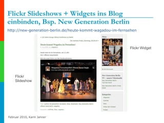Flickr Slideshows + Widgets ins Blog einbinden, Bsp. New Generation Berlin http://new-generation-berlin.de/heute-kommt-wagadou-im-fernsehen   Flickr Slideshow Flickr Widget 