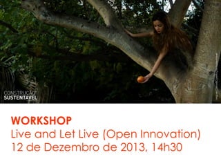 WORKSHOP
Live and Let Live (Open Innovation)
12 de Dezembro de 2013, 14h30
MiguelCravo©ConstruçãoSustentável
 
