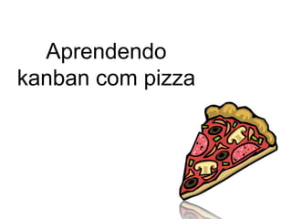 Aprendendo
kanban com pizza
 