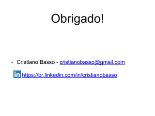 Obrigado!
• Cristiano Basso - cristianobasso@gmail.com
• https://br.linkedin.com/in/cristianobasso
 