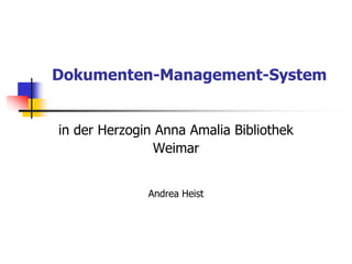 Dokumenten-Management-System
in der Herzogin Anna Amalia Bibliothek
Weimar
Andrea Heist
 