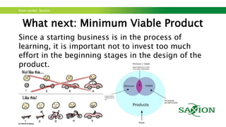 Kom verder. Saxion.
Testing the business model
9. Think about measuring progress… Take
variables like cash-burn rate, months until
break even
 