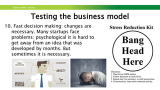 Kom verder. Saxion.
Testing the business model
12. Preserve cash until needed: Then spend. In other
words, don’t waste your money until you found a really
promising idea.
13. Communicate and share learning. Make sure
everyone on the team knows as much as possible: It
will help finding new solutions.
 