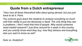 Kom verder. Saxion.
International partnerships
• Basically you are building a new organization.
• Suddenly things how you know that are working
in your home country, probably do not work as
you are used to.
• There is a risk that discovered solutions are sub-
optimal.
 