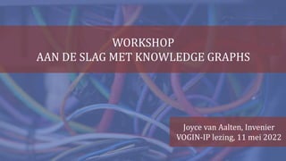 WORKSHOP
AAN DE SLAG MET KNOWLEDGE GRAPHS
Joyce van Aalten, Invenier
VOGIN-IP lezing, 11 mei 2022
 