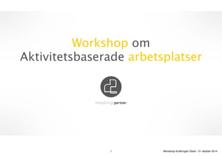 Workshop om 
Aktivitetsbaserade arbetsplatser 
Inredningspartner 
1 Workshop Kraftringen 20okt - 21 oktober 2014 
 