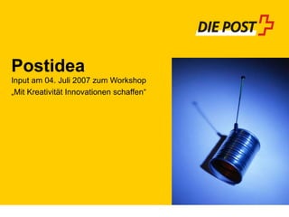 Postidea Input am 04. Juli 2007 zum Workshop „ Mit Kreativität Innovationen schaffen“ 