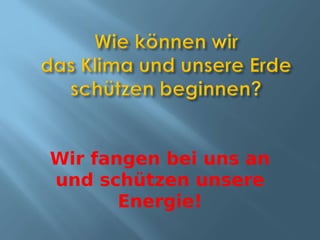 Wir fangen bei uns an
und schützen unsere
       Energie!
 