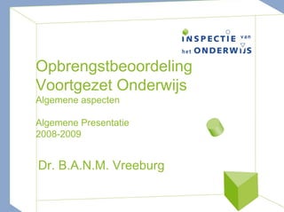 Opbrengstbeoordeling
Voortgezet Onderwijs
Algemene aspecten

Algemene Presentatie
2008-2009


Dr. B.A.N.M. Vreeburg
 