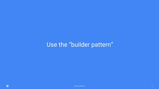 Google Cloud Platform 12
Use the “builder pattern”
 