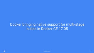 Google Cloud Platform 14
Docker bringing native support for multi-stage
builds in Docker CE 17.05
 