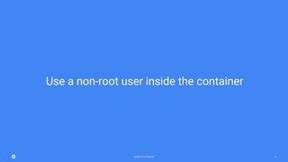 Google Cloud Platform 16
Use a non-root user inside the container
 
