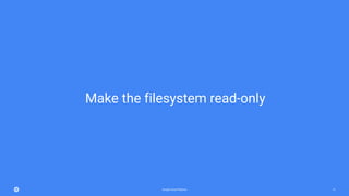 Google Cloud Platform 19
Make the filesystem read-only
 