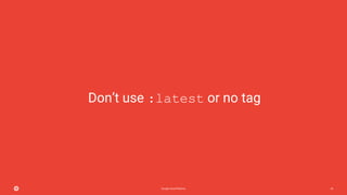 Google Cloud Platform 43
Don’t use :latest or no tag
 