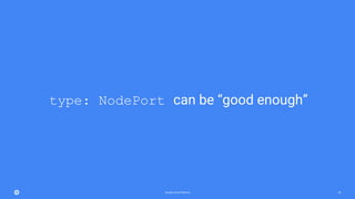 Google Cloud Platform 50
type: NodePort can be “good enough”
 