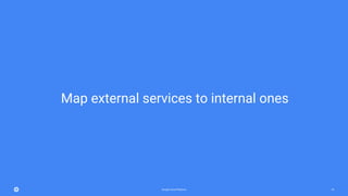 Google Cloud Platform 53
Map external services to internal ones
 