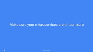 Google Cloud Platform 58
Make sure your microservices aren’t too micro
 