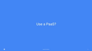 Google Cloud Platform 61
Use a PaaS?
 