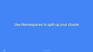 Google Cloud Platform 69
Use Namespaces to split up your cluster
 