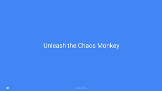 Google Cloud Platform 71
Unleash the Chaos Monkey
 