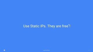 Google Cloud Platform 51
Use Static IPs. They are free*
!
 