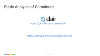 6Google Cloud Platform
Static Analysis of Containers
https://github.com/banyanops/collector
https://github.com/coreos/clair
 