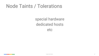 67Google Cloud Platform
Node Taints / Tolerations
special hardware
dedicated hosts
etc
 
