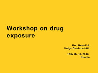 Workshop on drug exposure Rob Heerdink Helga Gardarsdottir 16th March 2010  Kuopio 