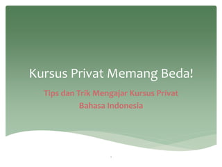 Kursus Privat Memang Beda!
Tips dan Trik Mengajar Kursus Privat
Bahasa Indonesia
1
 