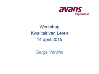 Workshop
Kwaliteit van Leren
14 april 2015
Serge Verwiel
 