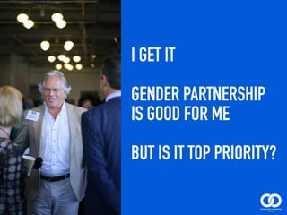 I GET IT
GENDER PARTNERSHIP
IS GOOD FOR ME 
BUT IS IT TOP PRIORITY?
 