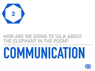 COMMUNICATION
HOW ARE WE GOING TO TALK ABOUT
THE ELEPHANT IN THE ROOM?
2
 