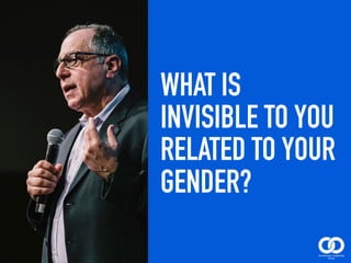 WHAT IS
INVISIBLE TO YOU
RELATED TO YOUR
GENDER?
 