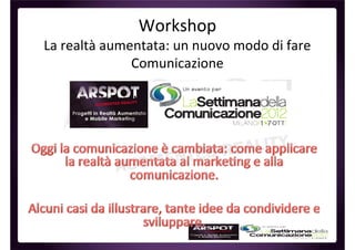 Workshop
La realtà aumentata: un nuovo modo di fare
              Comunicazione
 