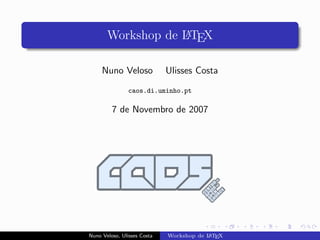 Workshop de LTEX
                   A



     Nuno Veloso             Ulisses Costa
                caos.di.uminho.pt

         7 de Novembro de 2007




Nuno Veloso, Ulisses Costa               A E
                             Workshop de L T X
 
