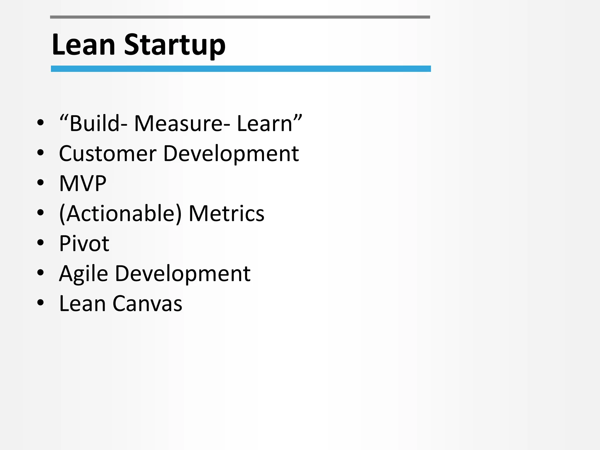 Lean Startup 
• “Build- Measure- Learn” 
• Customer Development 
• MVP 
• (Actionable) Metrics 
• Pivot 
• Agile Development 
• Lean Canvas 
 
