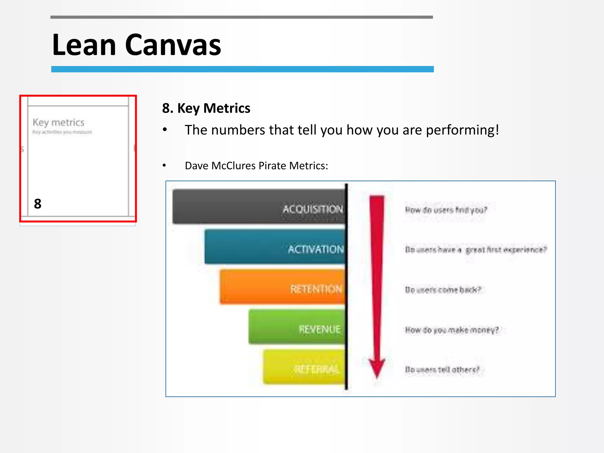 Lean Canvas 
8 
8. Key Metrics 
• The numbers that tell you how you are performing! 
• Dave McClures Pirate Metrics: 
 