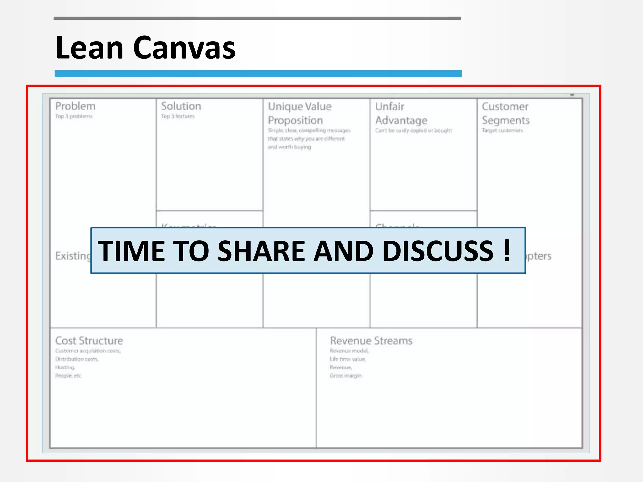 Lean Canvas 
TIME TO SHARE AND DISCUSS ! 
 